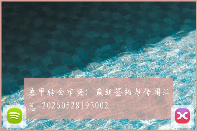 意甲转会市场:最新签约与传闻汇总_20260528193002